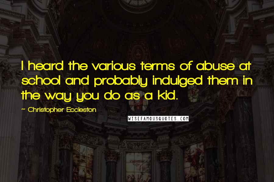 Christopher Eccleston quotes: I heard the various terms of abuse at school and probably indulged them in the way you do as a kid.