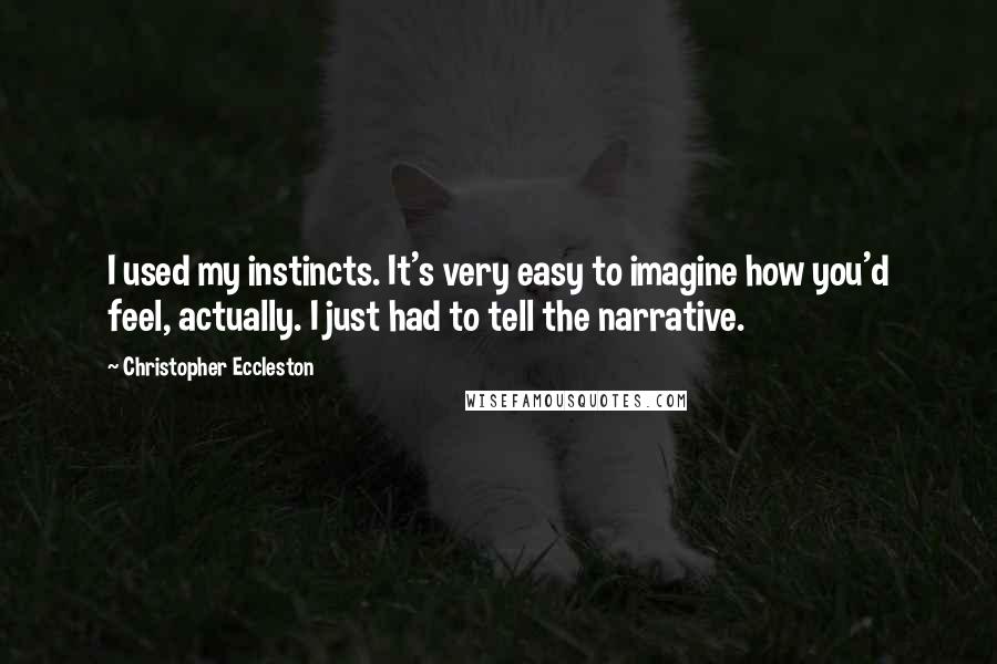 Christopher Eccleston quotes: I used my instincts. It's very easy to imagine how you'd feel, actually. I just had to tell the narrative.