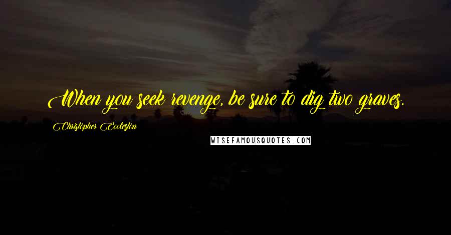 Christopher Eccleston quotes: When you seek revenge, be sure to dig two graves.