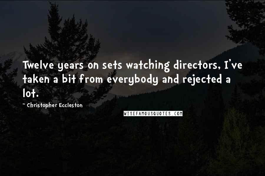 Christopher Eccleston quotes: Twelve years on sets watching directors, I've taken a bit from everybody and rejected a lot.