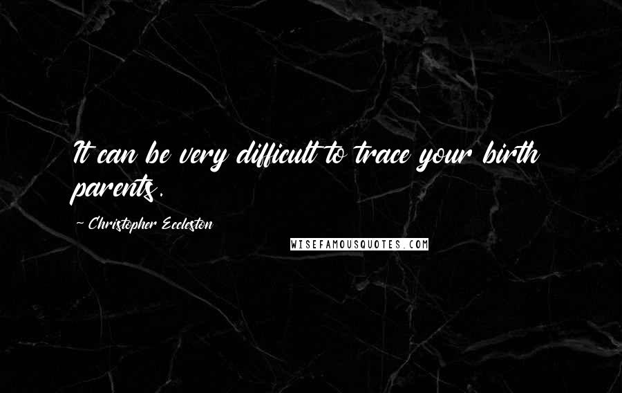 Christopher Eccleston quotes: It can be very difficult to trace your birth parents.