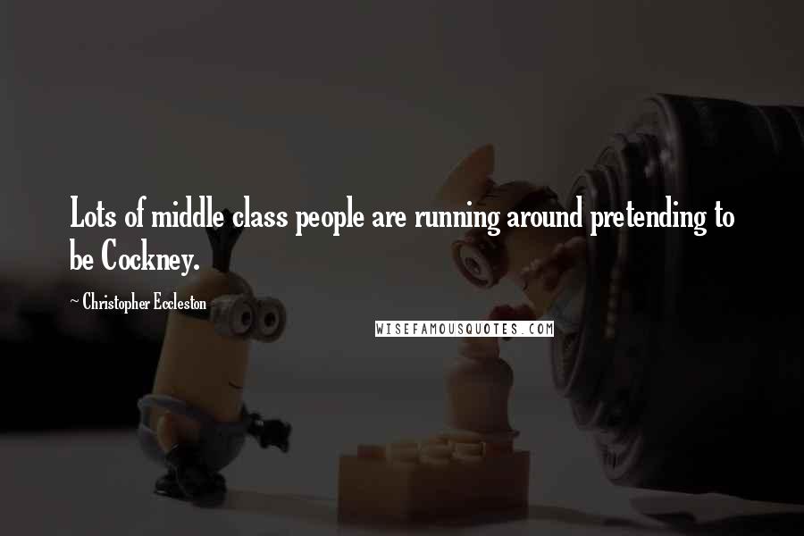 Christopher Eccleston quotes: Lots of middle class people are running around pretending to be Cockney.