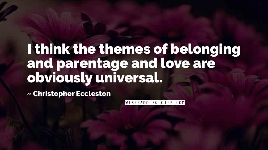 Christopher Eccleston quotes: I think the themes of belonging and parentage and love are obviously universal.
