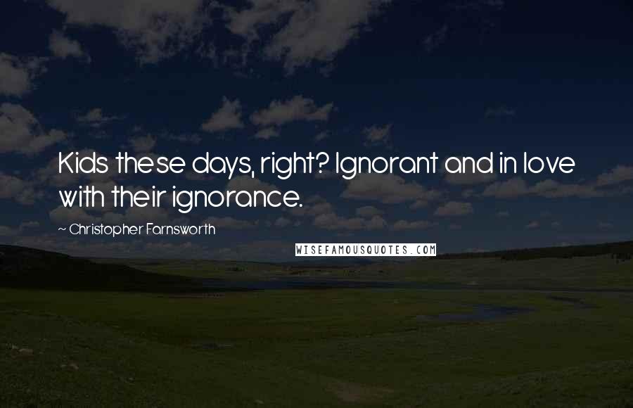 Christopher Farnsworth quotes: Kids these days, right? Ignorant and in love with their ignorance.