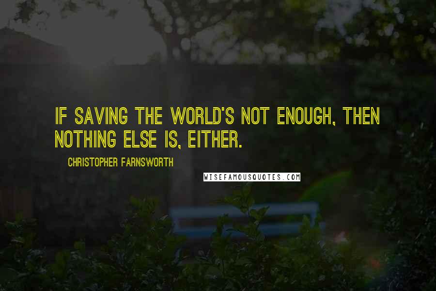 Christopher Farnsworth quotes: If saving the world's not enough, then nothing else is, either.