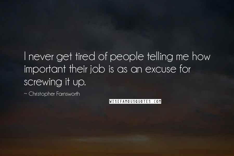 Christopher Farnsworth quotes: I never get tired of people telling me how important their job is as an excuse for screwing it up.