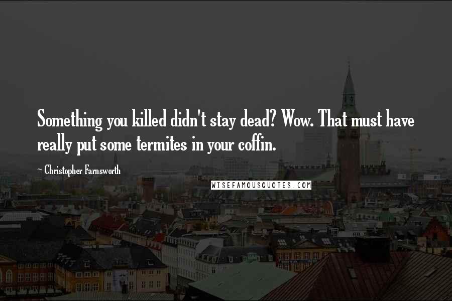 Christopher Farnsworth quotes: Something you killed didn't stay dead? Wow. That must have really put some termites in your coffin.