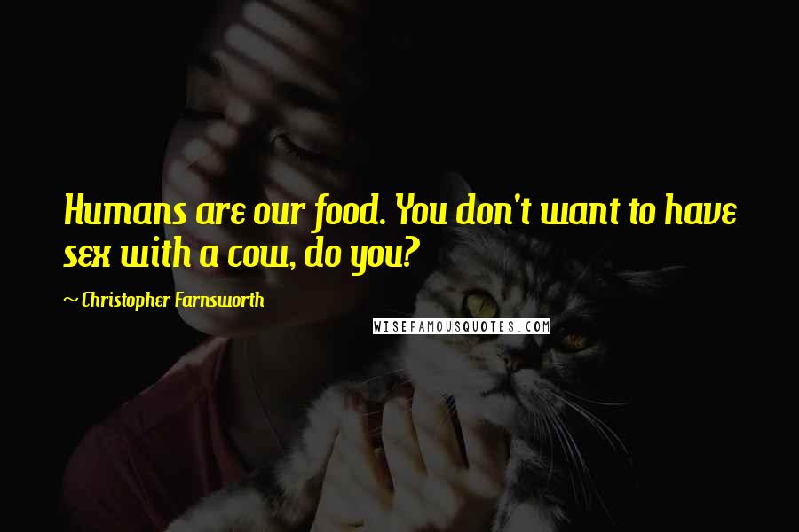 Christopher Farnsworth quotes: Humans are our food. You don't want to have sex with a cow, do you?