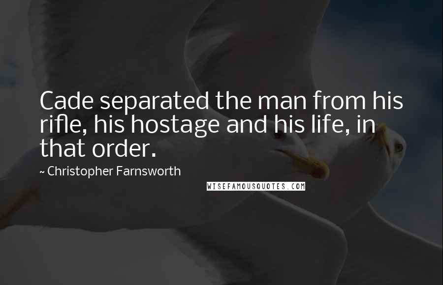 Christopher Farnsworth quotes: Cade separated the man from his rifle, his hostage and his life, in that order.