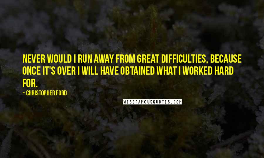Christopher Ford quotes: Never would I run away from great difficulties, because once it's over I will have obtained what I worked hard for.