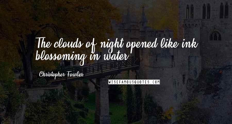 Christopher Fowler quotes: The clouds of night opened like ink blossoming in water.