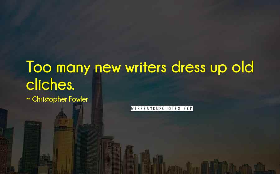 Christopher Fowler quotes: Too many new writers dress up old cliches.