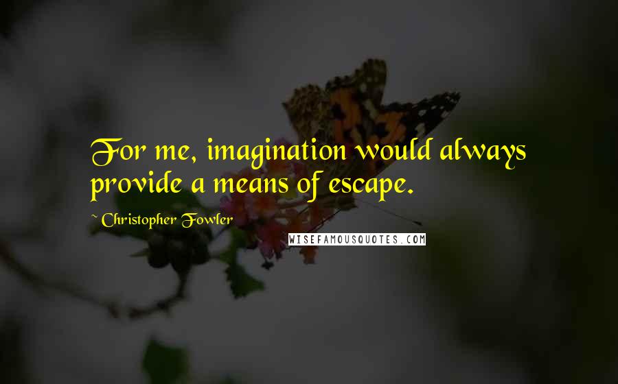 Christopher Fowler quotes: For me, imagination would always provide a means of escape.