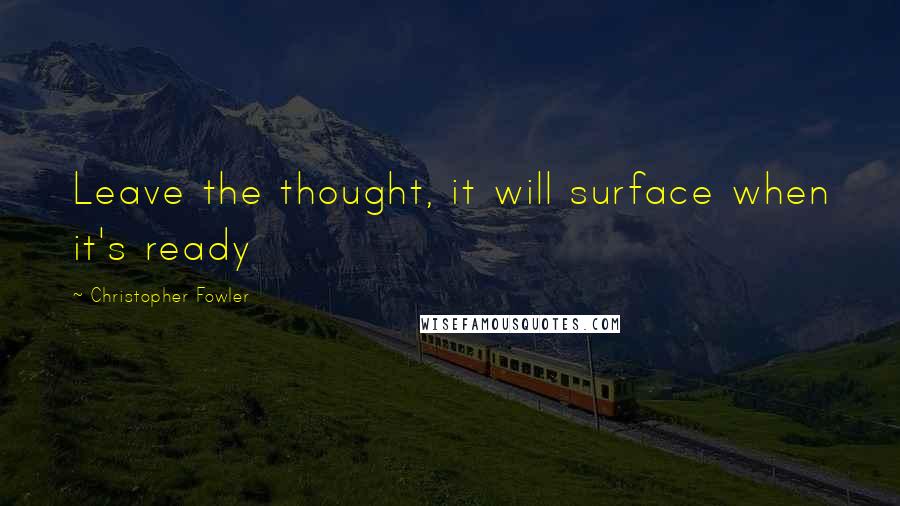 Christopher Fowler quotes: Leave the thought, it will surface when it's ready