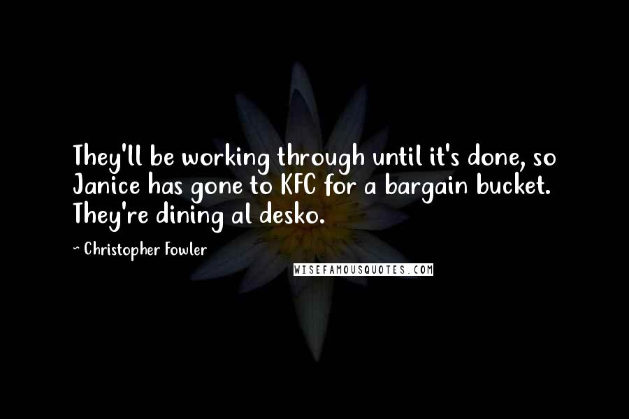 Christopher Fowler quotes: They'll be working through until it's done, so Janice has gone to KFC for a bargain bucket. They're dining al desko.