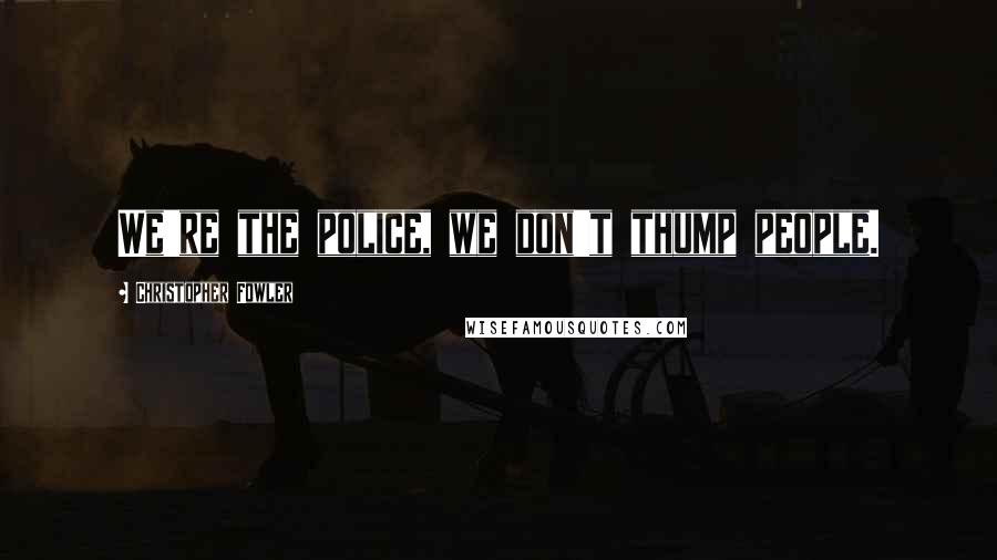 Christopher Fowler quotes: We're the police, we don't thump people.