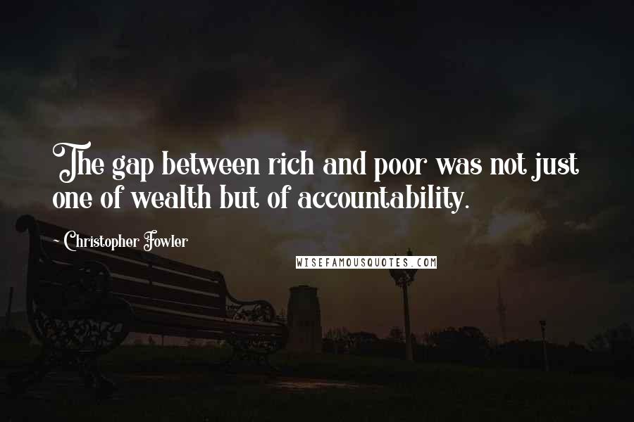 Christopher Fowler quotes: The gap between rich and poor was not just one of wealth but of accountability.