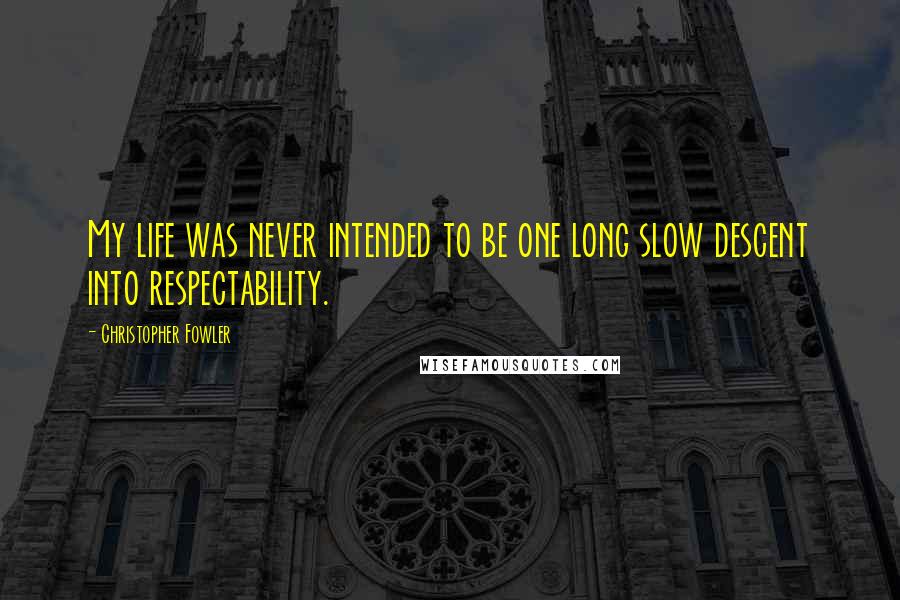 Christopher Fowler quotes: My life was never intended to be one long slow descent into respectability.