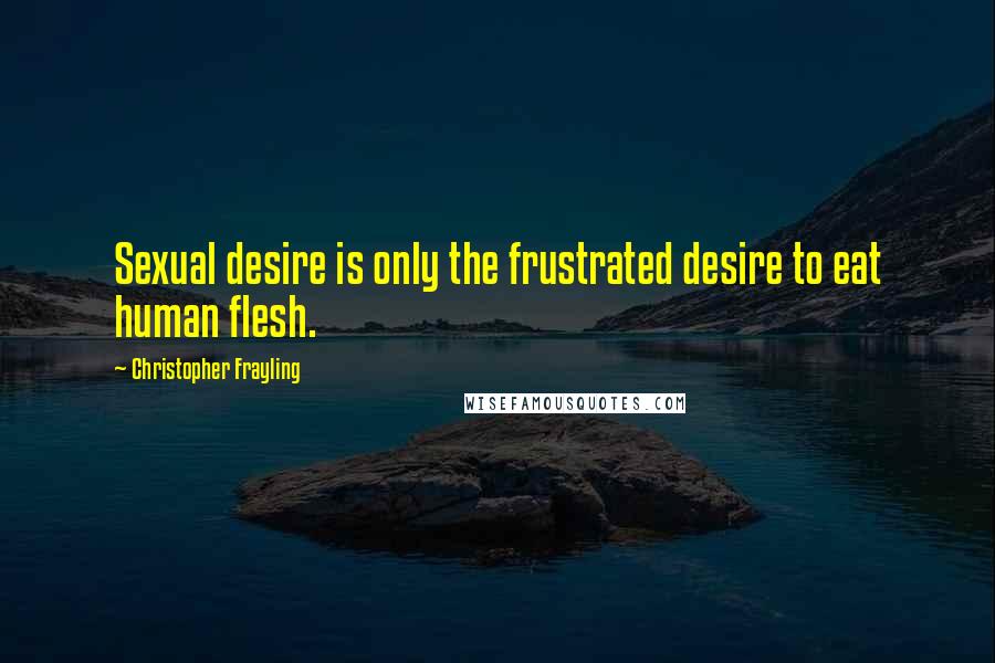 Christopher Frayling quotes: Sexual desire is only the frustrated desire to eat human flesh.