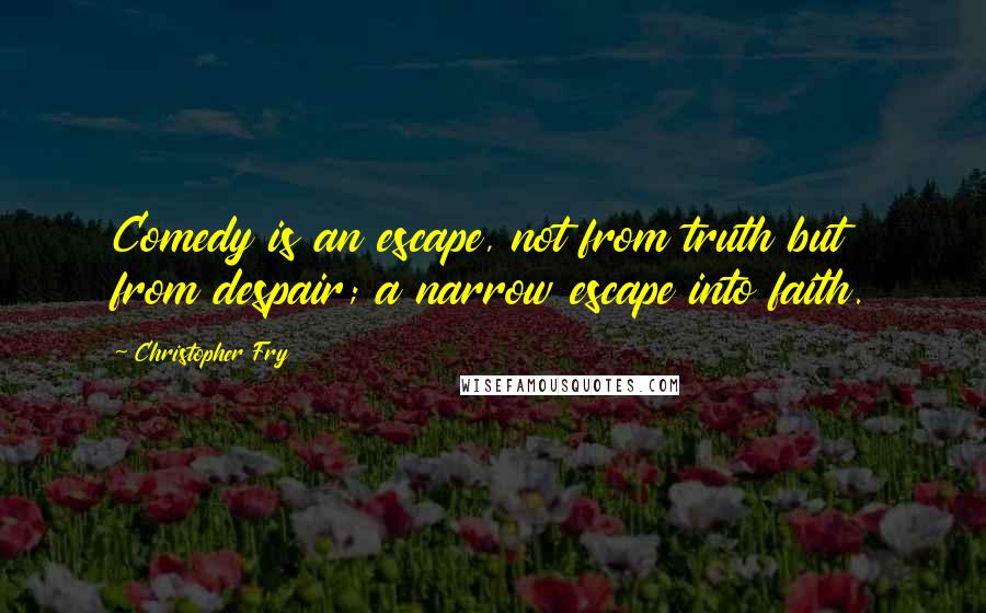 Christopher Fry quotes: Comedy is an escape, not from truth but from despair; a narrow escape into faith.