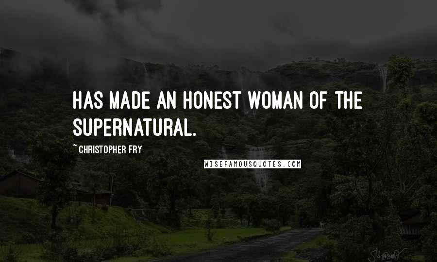 Christopher Fry quotes: Has made an honest woman of the supernatural.