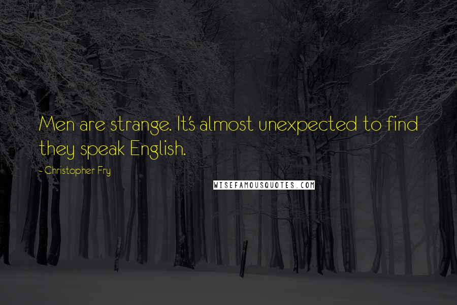 Christopher Fry quotes: Men are strange. It's almost unexpected to find they speak English.