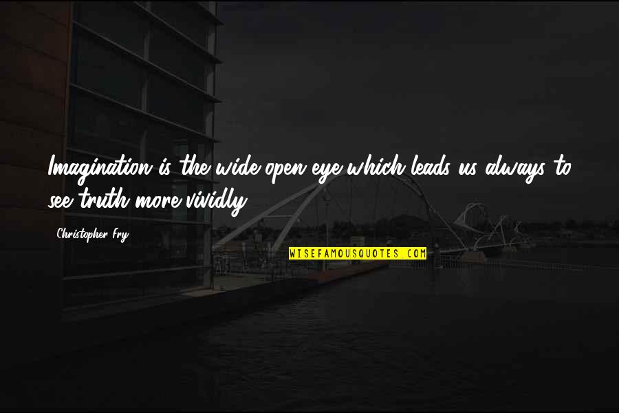 Christopher Fry Quotes By Christopher Fry: Imagination is the wide-open eye which leads us