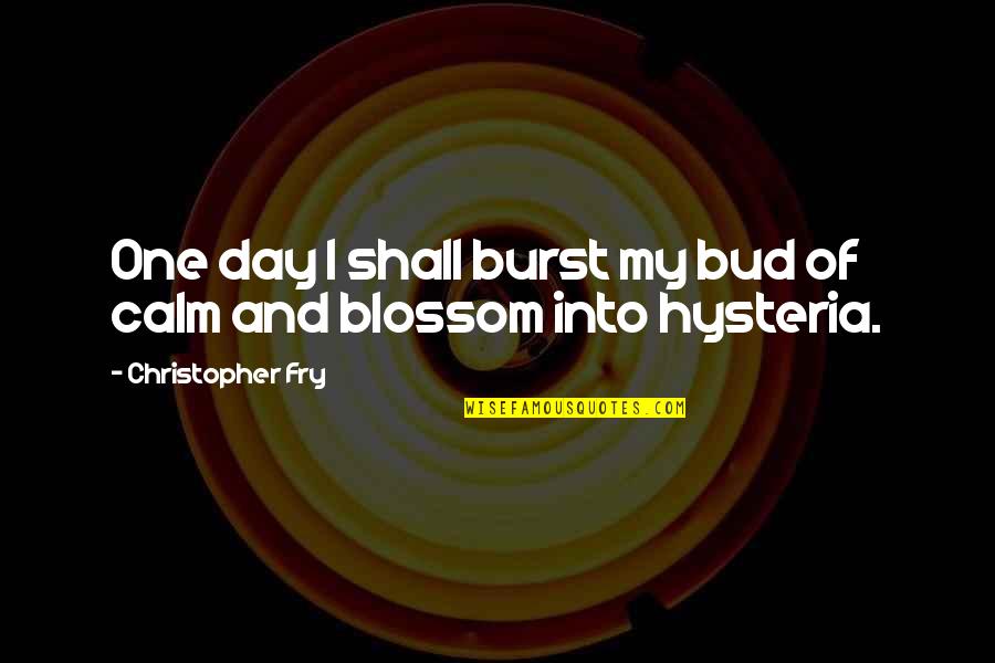 Christopher Fry Quotes By Christopher Fry: One day I shall burst my bud of Christopher Fry Quotes By Christopher Fry: One day I shall burst my bud of