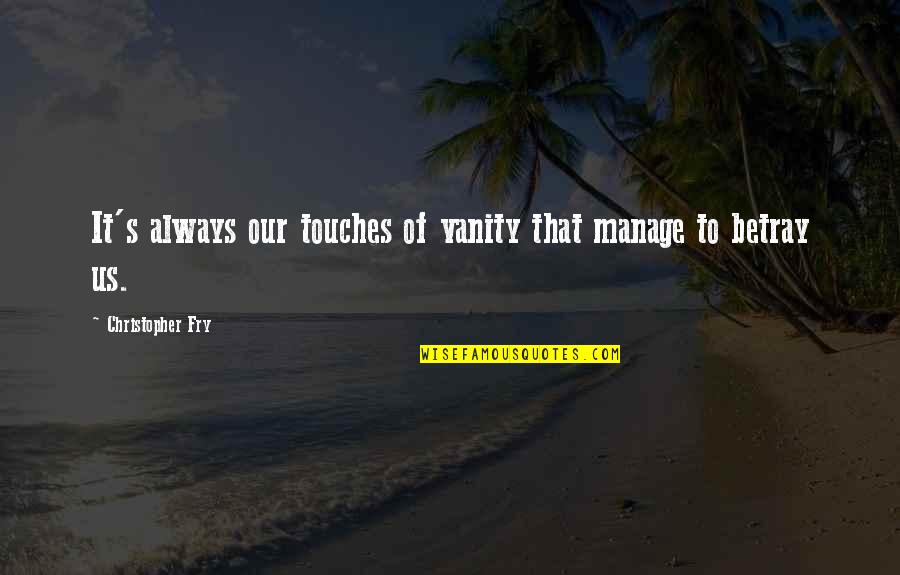 Christopher Fry Quotes By Christopher Fry: It's always our touches of vanity that manage Christopher Fry Quotes By Christopher Fry: It's always our touches of vanity that manage