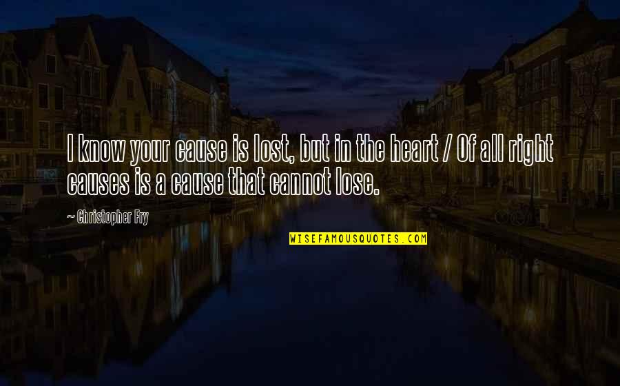 Christopher Fry Quotes By Christopher Fry: I know your cause is lost, but in Christopher Fry Quotes By Christopher Fry: I know your cause is lost, but in