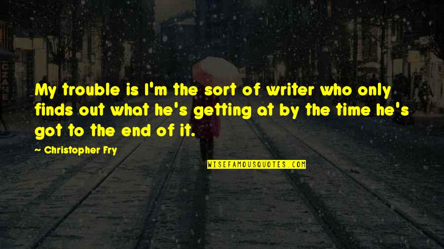 Christopher Fry Quotes By Christopher Fry: My trouble is I'm the sort of writer Christopher Fry Quotes By Christopher Fry: My trouble is I'm the sort of writer