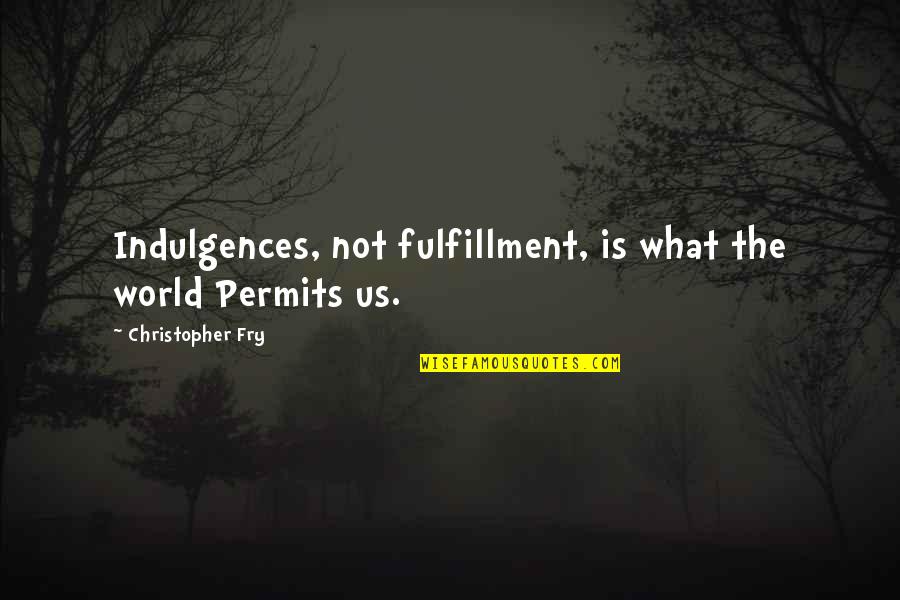 Christopher Fry Quotes By Christopher Fry: Indulgences, not fulfillment, is what the world Permits Christopher Fry Quotes By Christopher Fry: Indulgences, not fulfillment, is what the world Permits