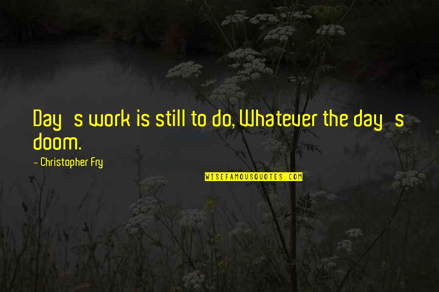 Christopher Fry Quotes By Christopher Fry: Day's work is still to do, Whatever the