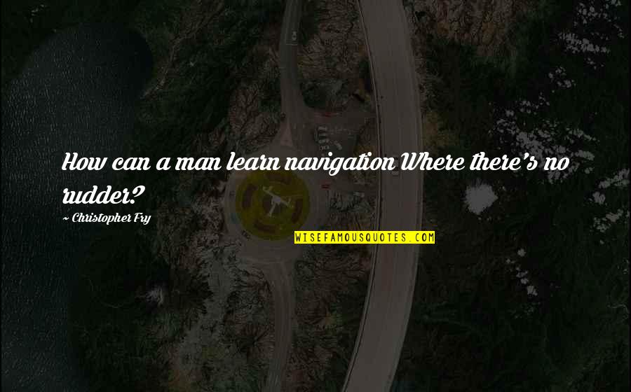 Christopher Fry Quotes By Christopher Fry: How can a man learn navigation Where there's Christopher Fry Quotes By Christopher Fry: How can a man learn navigation Where there's