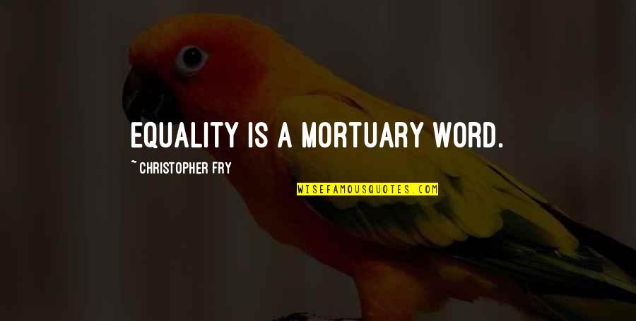 Christopher Fry Quotes By Christopher Fry: Equality is a mortuary word. Christopher Fry Quotes By Christopher Fry: Equality is a mortuary word.