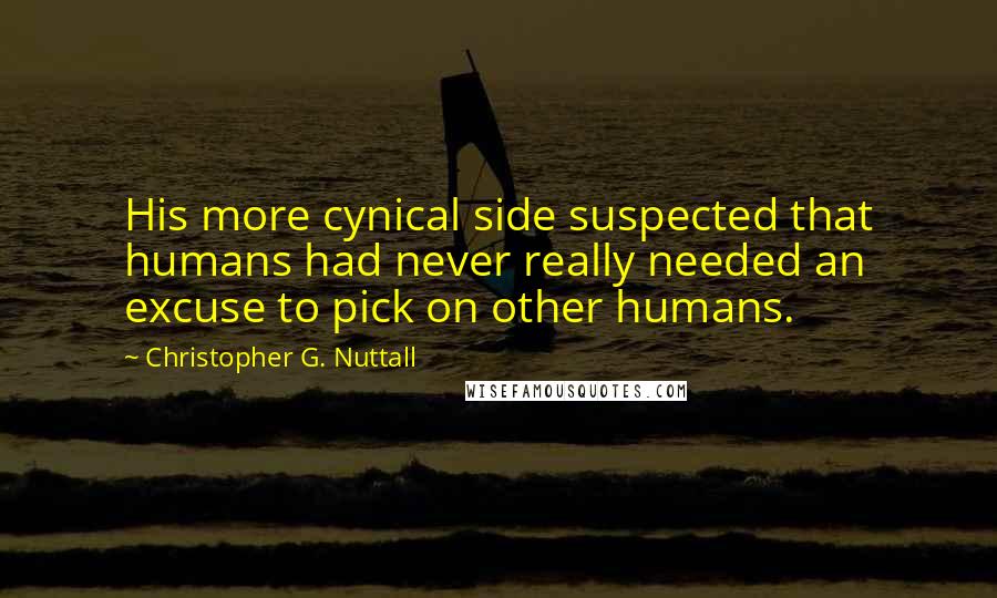 Christopher G. Nuttall quotes: His more cynical side suspected that humans had never really needed an excuse to pick on other humans.