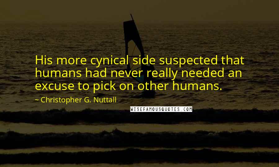 Christopher G. Nuttall quotes: His more cynical side suspected that humans had never really needed an excuse to pick on other humans. Christopher G. Nuttall quotes: His more cynical side suspected that humans had never really needed an excuse to pick on other humans.