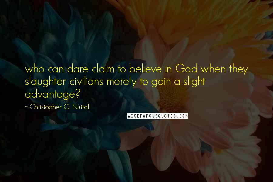 Christopher G. Nuttall quotes: who can dare claim to believe in God when they slaughter civilians merely to gain a slight advantage?