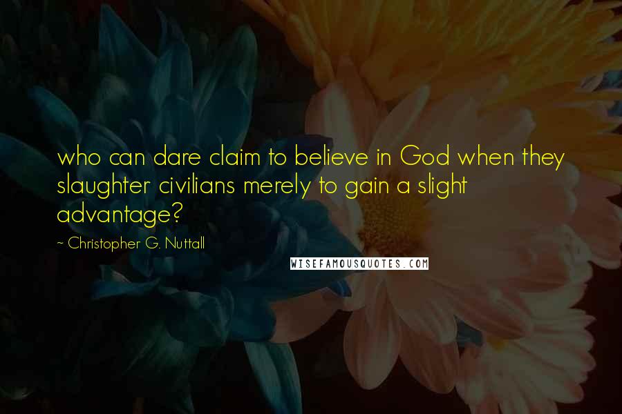Christopher G. Nuttall quotes: who can dare claim to believe in God when they slaughter civilians merely to gain a slight advantage? Christopher G. Nuttall quotes: who can dare claim to believe in God when they slaughter civilians merely to gain a slight advantage?