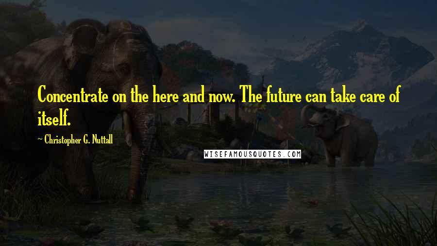 Christopher G. Nuttall quotes: Concentrate on the here and now. The future can take care of itself.