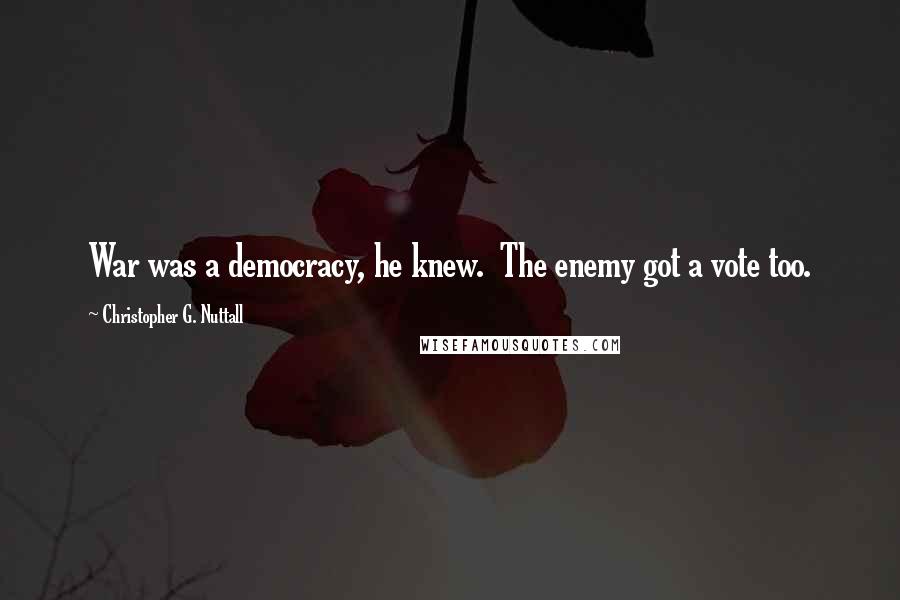 Christopher G. Nuttall quotes: War was a democracy, he knew. The enemy got a vote too.