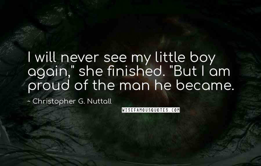 Christopher G. Nuttall quotes: I will never see my little boy again," she finished. "But I am proud of the man he became.