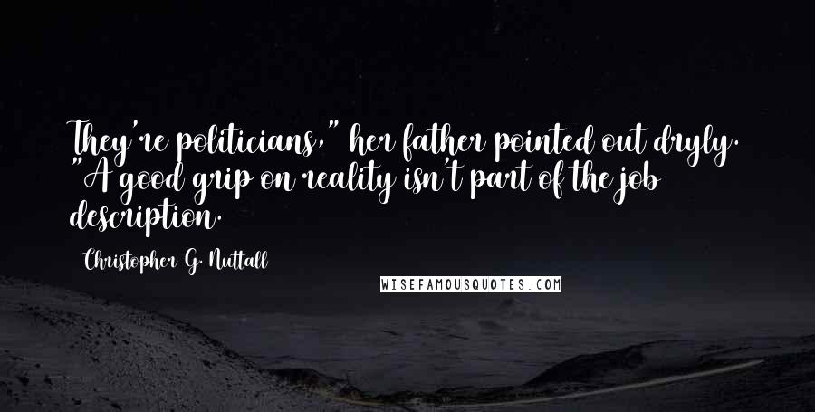 Christopher G. Nuttall quotes: They're politicians," her father pointed out dryly. "A good grip on reality isn't part of the job description.