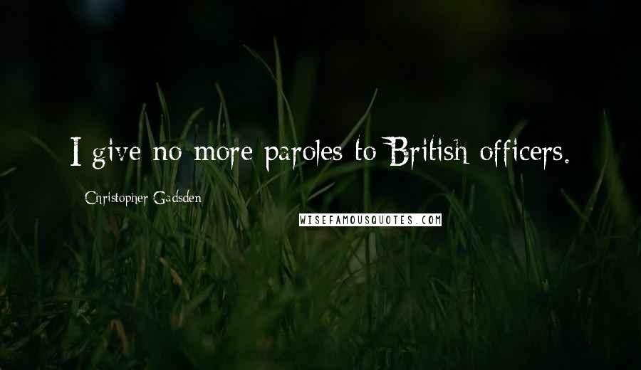 Christopher Gadsden quotes: I give no more paroles to British officers.