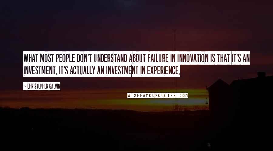 Christopher Galvin quotes: What most people don't understand about failure in innovation is that it's an investment. It's actually an investment in experience.