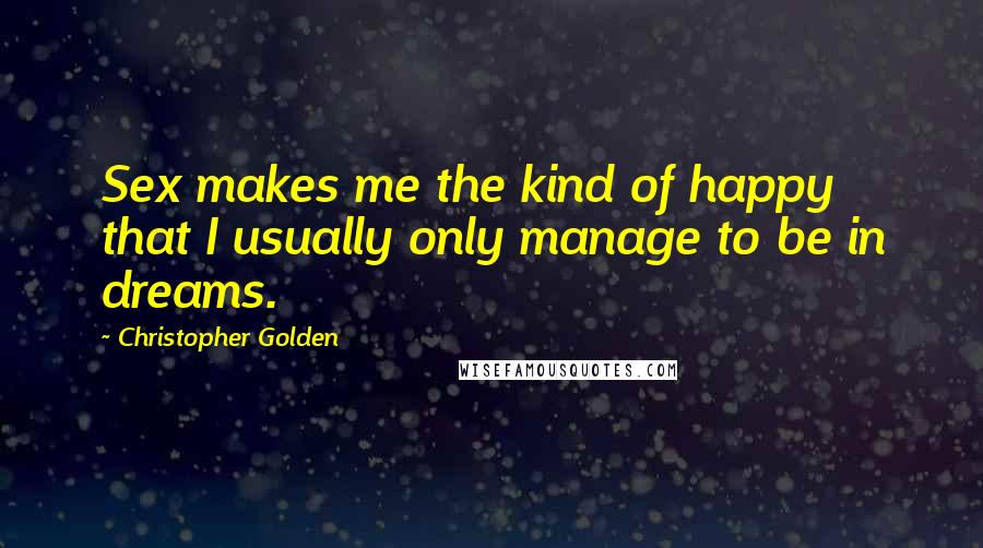 Christopher Golden quotes: Sex makes me the kind of happy that I usually only manage to be in dreams.