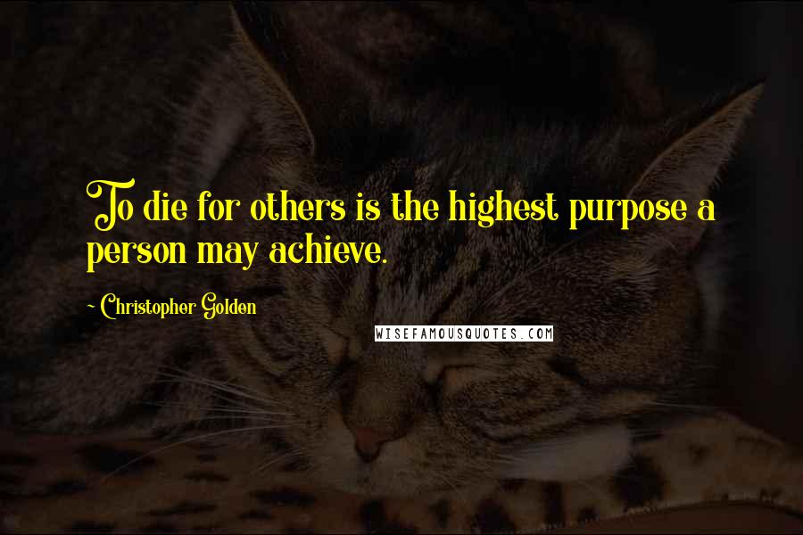 Christopher Golden quotes: To die for others is the highest purpose a person may achieve.