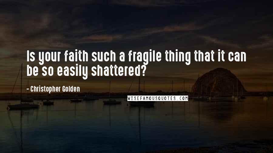 Christopher Golden quotes: Is your faith such a fragile thing that it can be so easily shattered?