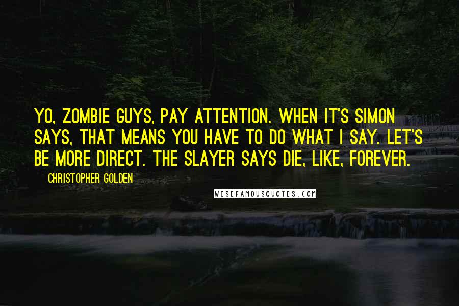 Christopher Golden quotes: Yo, zombie guys, pay attention. When it's Simon says, that means you have to do what I say. Let's be more direct. The Slayer says die, like, forever.