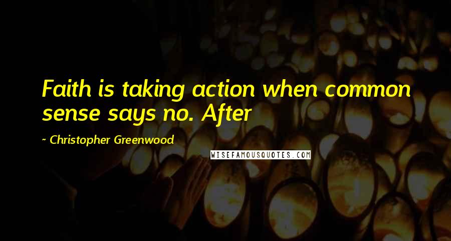 Christopher Greenwood quotes: Faith is taking action when common sense says no. After